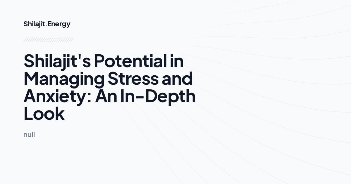 Shilajit's Potential in Managing Stress and Anxiety: An In-Depth Look
