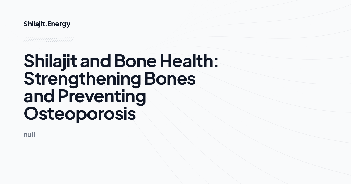 Shilajit and Bone Health: Strengthening Bones and Preventing Osteoporosis