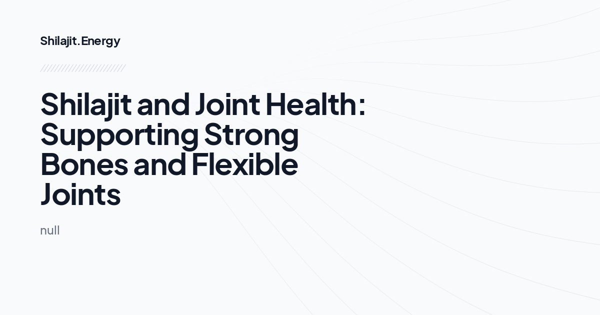Shilajit and Joint Health: Supporting Strong Bones and Flexible Joints