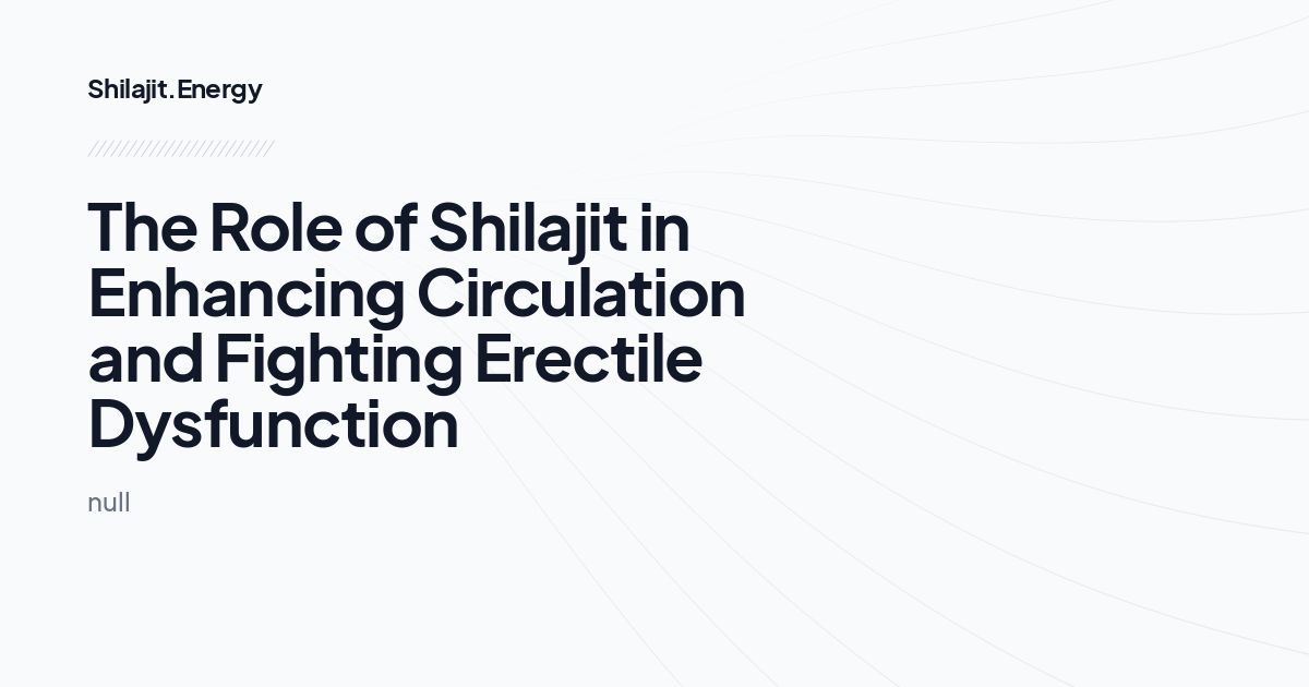 The Role of Shilajit in Enhancing Circulation and Fighting Erectile Dysfunction