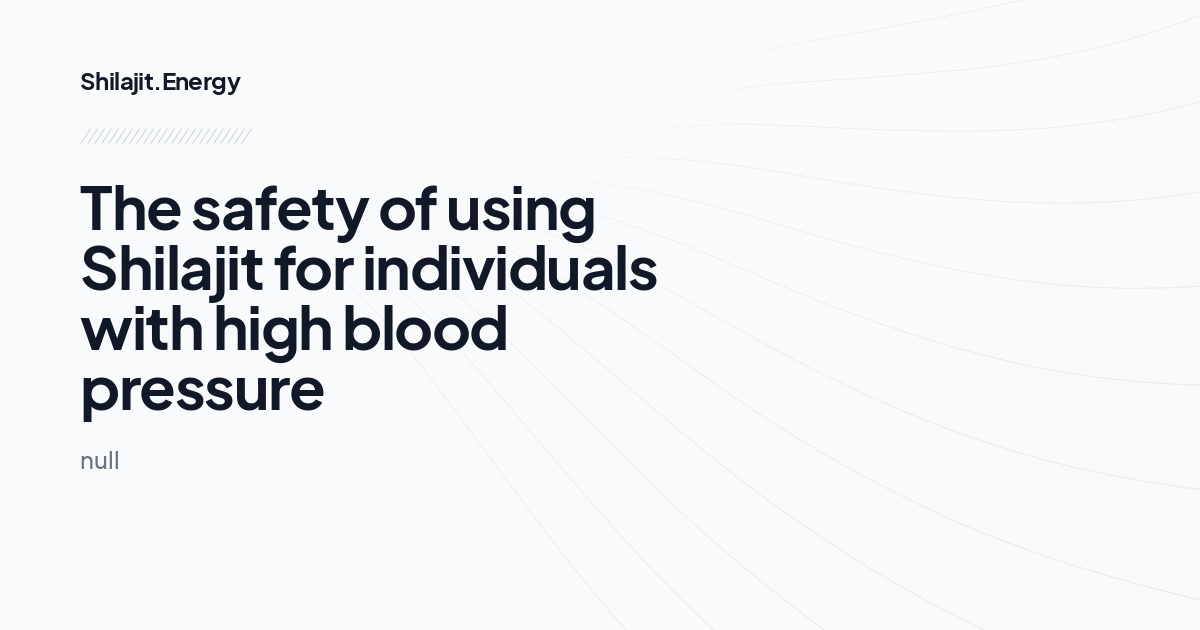 The safety of using Shilajit for individuals with high blood pressure