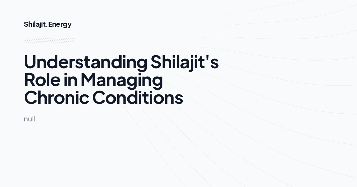 Understanding Shilajit's Role in Managing Chronic Conditions
