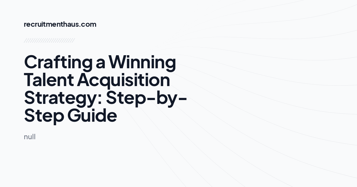 Crafting a Winning Talent Acquisition Strategy: Step-by-Step Guide