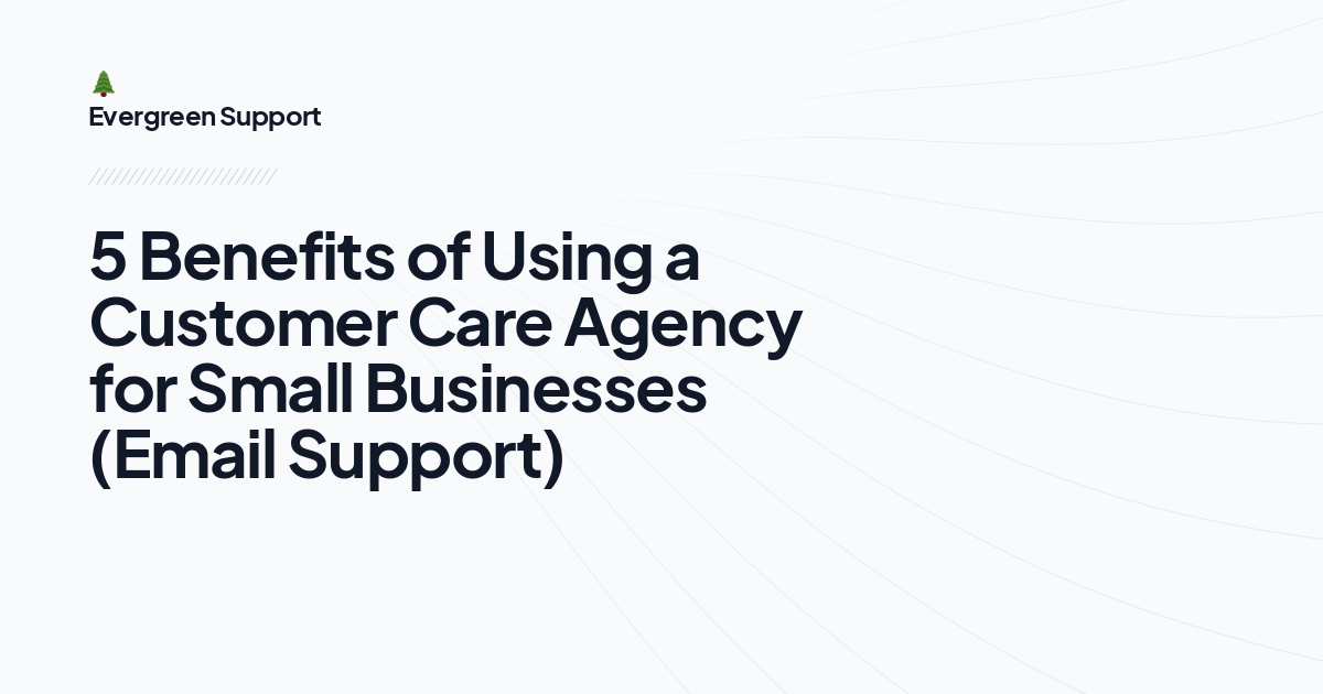 5 Benefits of Using a Customer Care Agency for Small Businesses (Email Support)