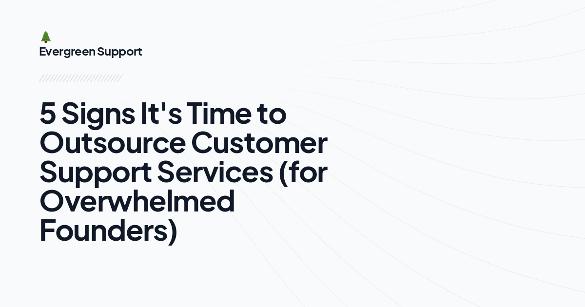 5 Signs It's Time to Outsource Customer Support Services (for Overwhelmed Founders)
