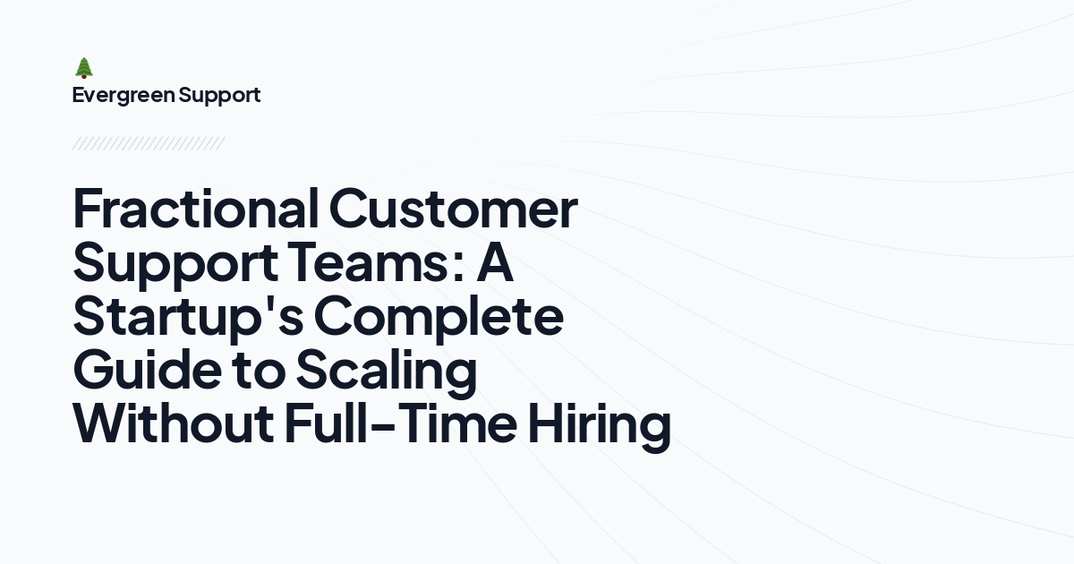 Fractional Customer Support Teams: A Startup's Complete Guide to Scaling Without Full-Time Hiring