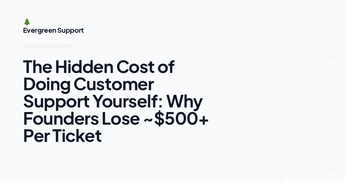 The Hidden Cost of Doing Customer Support Yourself: Why Founders Lose ~$500+ Per Ticket