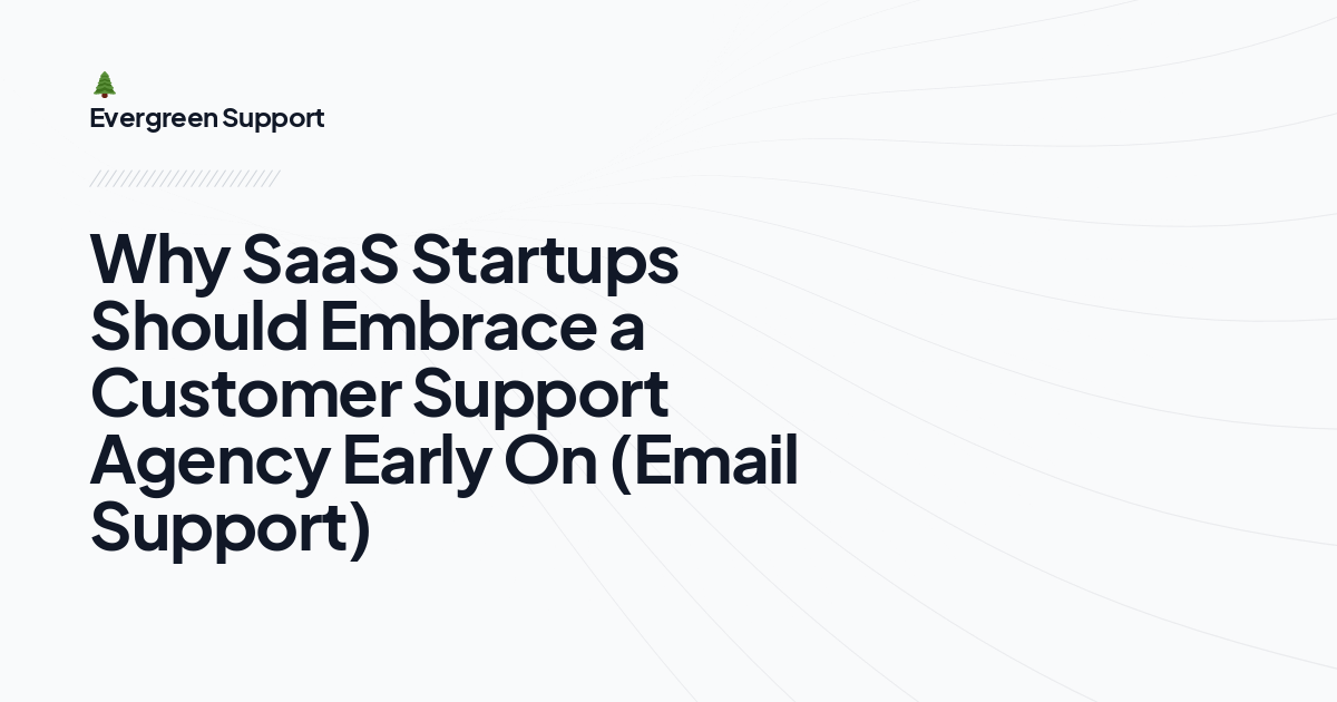 Why SaaS Startups Should Embrace a Customer Support Agency Early On (Email Support)