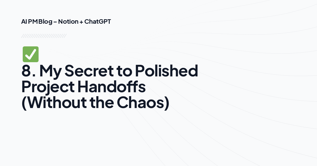 ✅ 8. My Secret to Polished Project Handoffs (Without the Chaos)