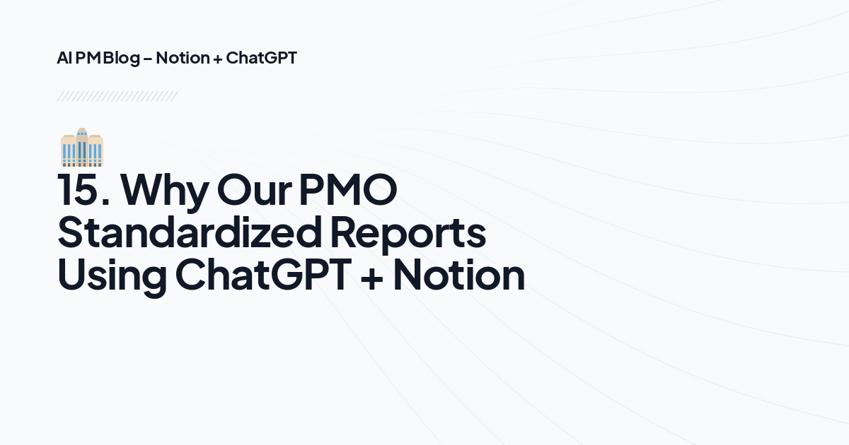 🏢 15. Why Our PMO Standardized Reports Using ChatGPT + Notion