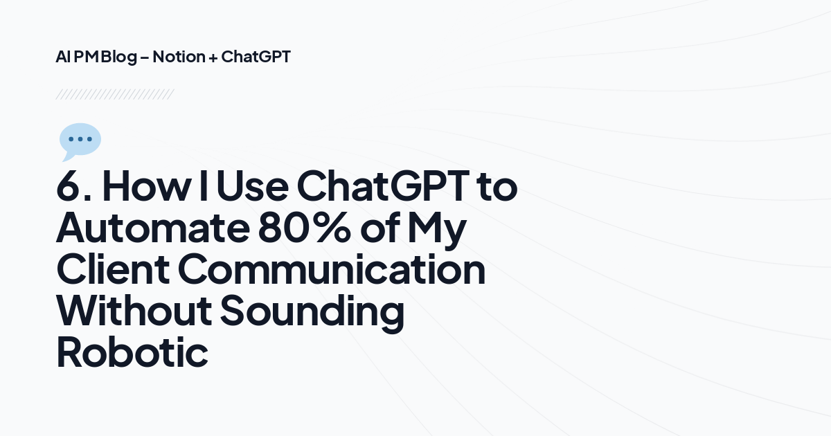 💬 6. How I Use ChatGPT to Automate 80% of My Client Communication Without Sounding Robotic