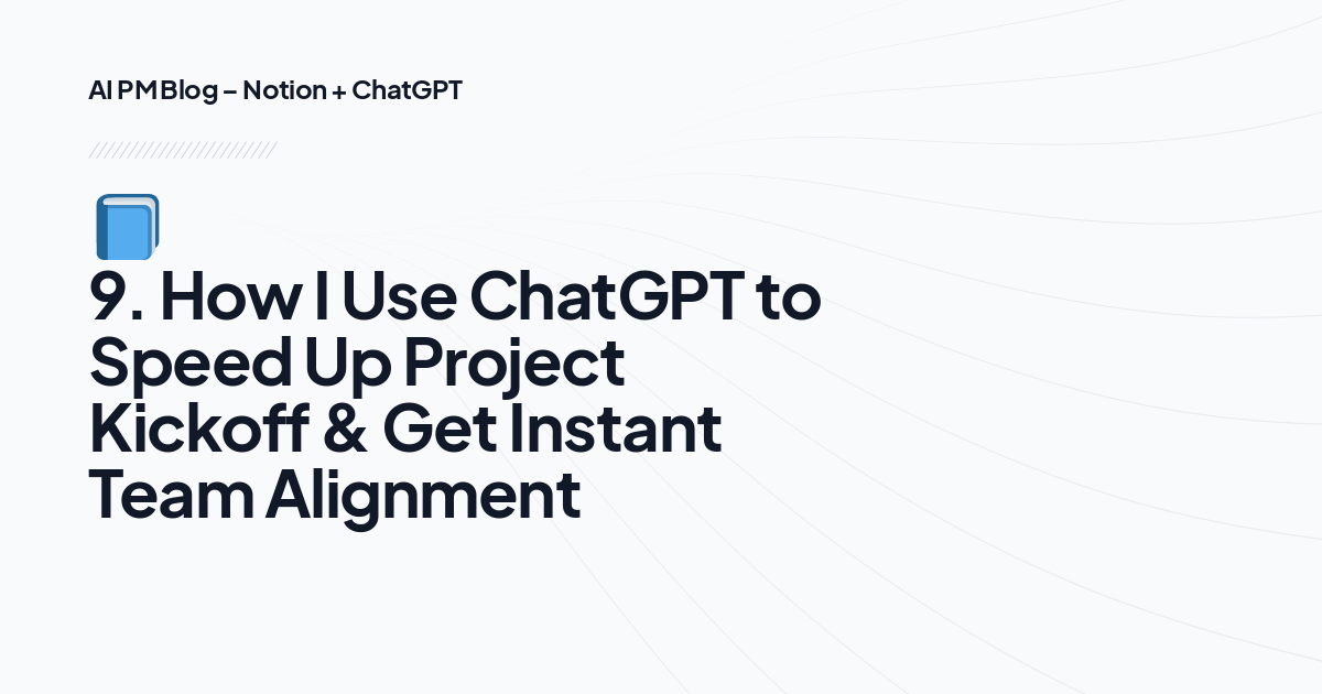 📘 9. How I Use ChatGPT to Speed Up Project Kickoff & Get Instant Team Alignment