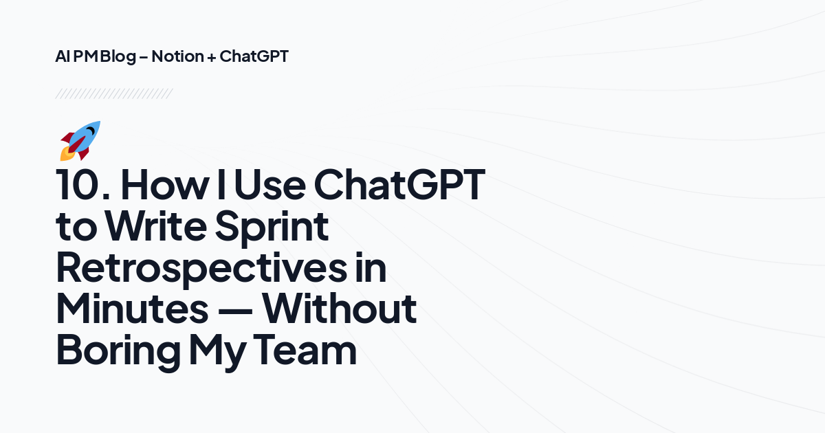 🚀 10. How I Use ChatGPT to Write Sprint Retrospectives in Minutes — Without Boring My Team
