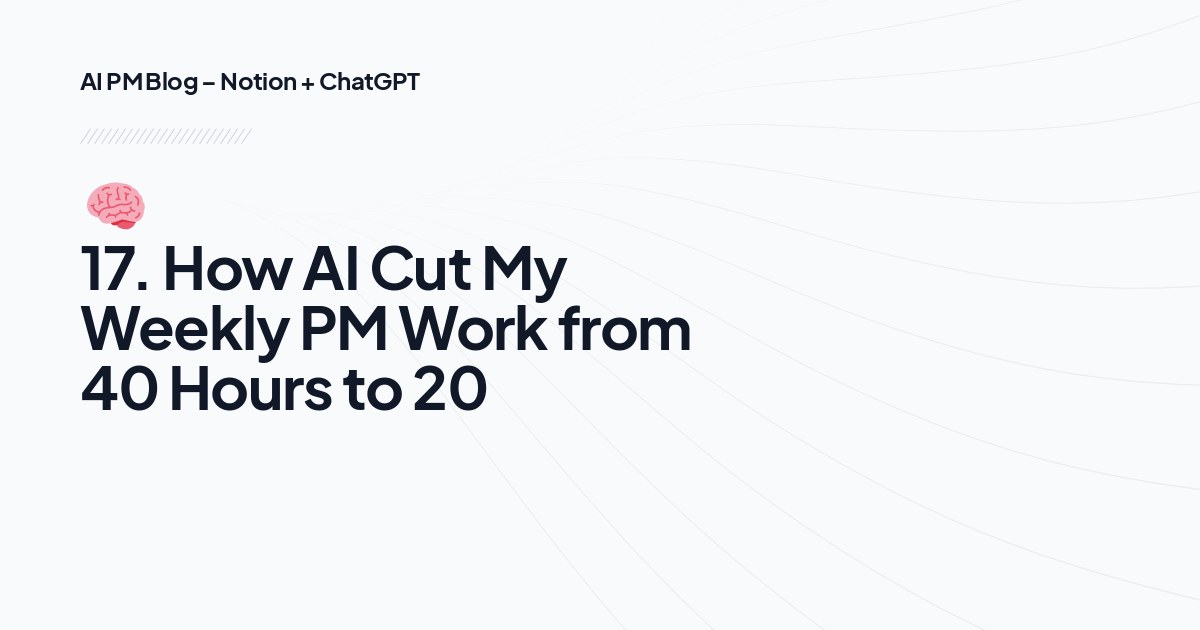 🧠 17. How AI Cut My Weekly PM Work from 40 Hours to 20