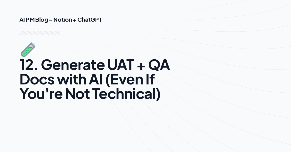 🧪12. Generate UAT + QA Docs with AI (Even If You're Not Technical)