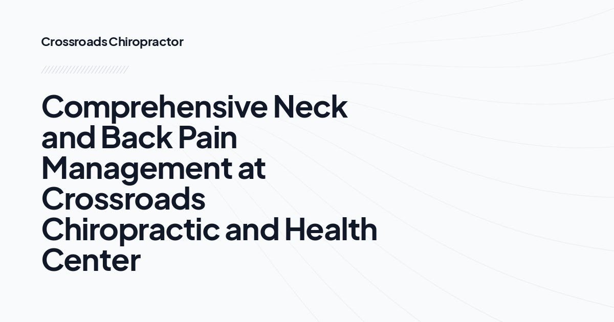Comprehensive Neck and Back Pain Management at Crossroads Chiropractic and Health Center