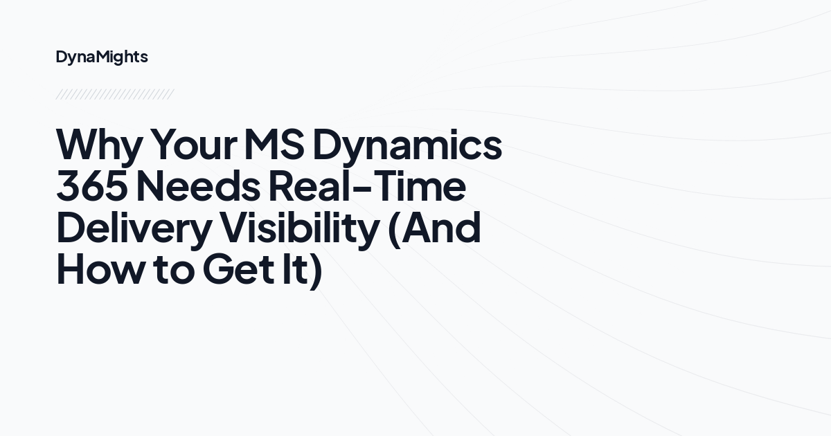 Why Your MS Dynamics 365 Needs Real-Time Delivery Visibility (And How to Get It)