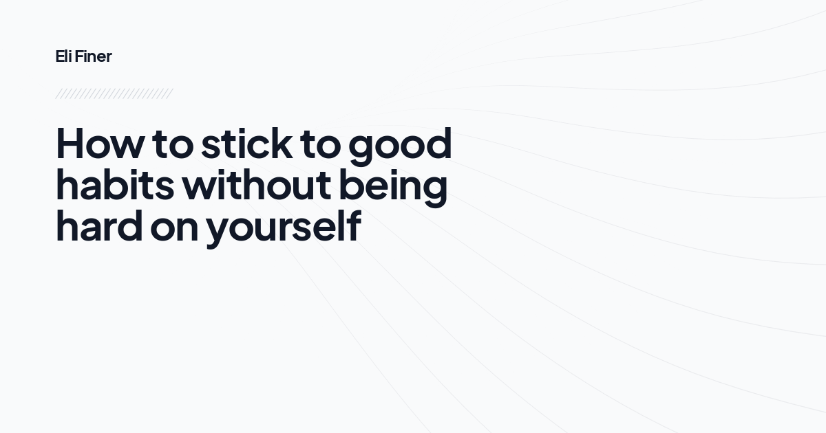 How to stick to good habits without being hard on yourself