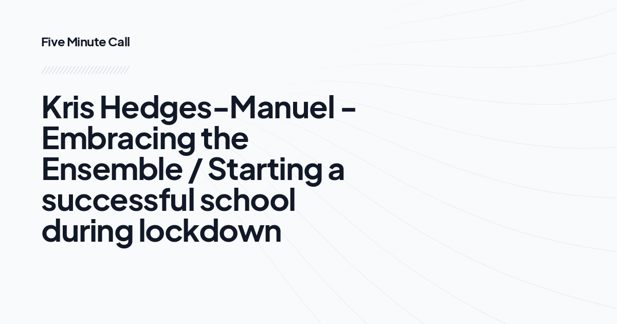 Kris Hedges-Manuel - Embracing the Ensemble / Starting a successful school during lockdown
