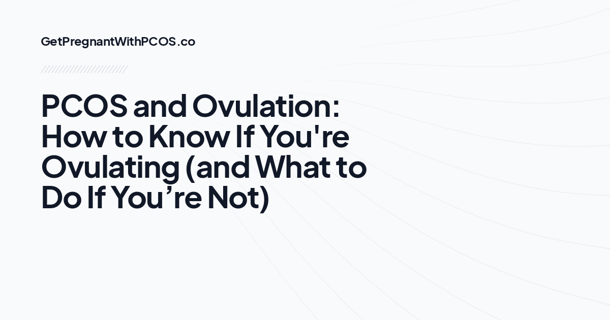 PCOS and Ovulation: How to Know If You're Ovulating (and What to Do If You’re Not)