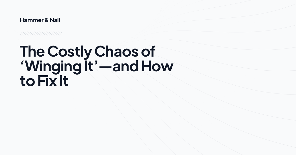 The Costly Chaos of ‘Winging It’—and How to Fix It