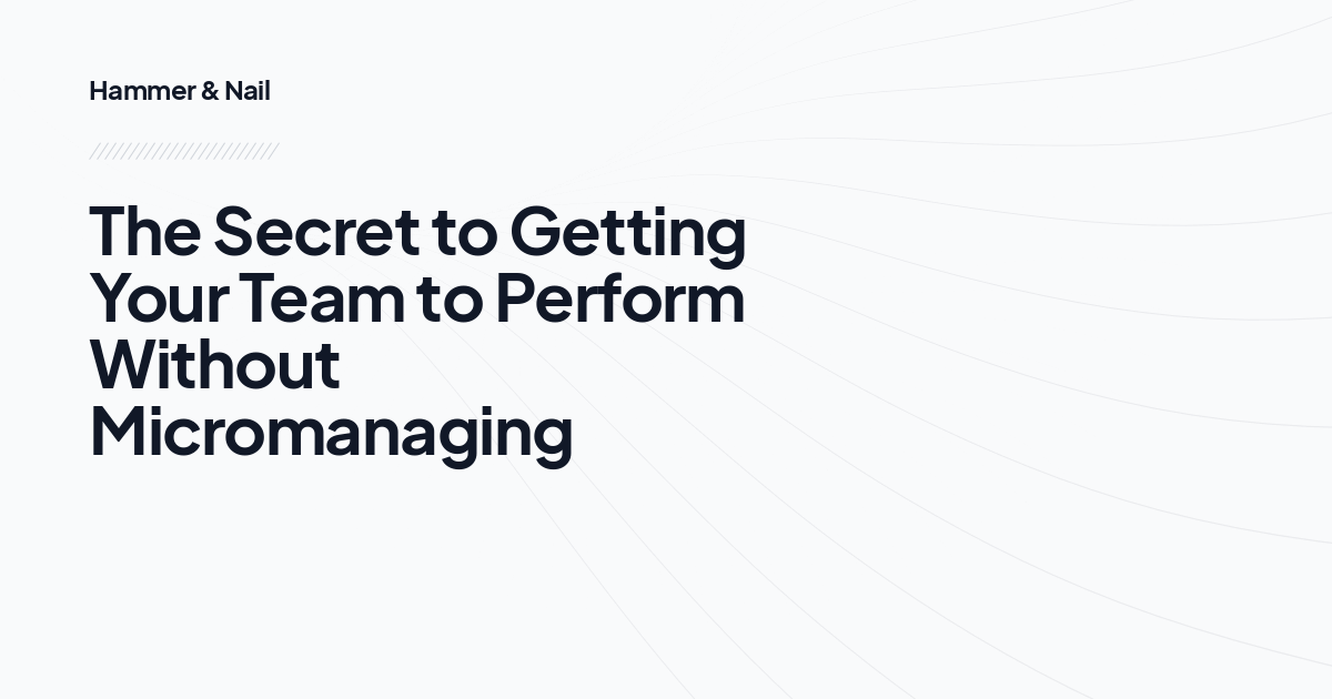 The Secret to Getting Your Team to Perform Without Micromanaging