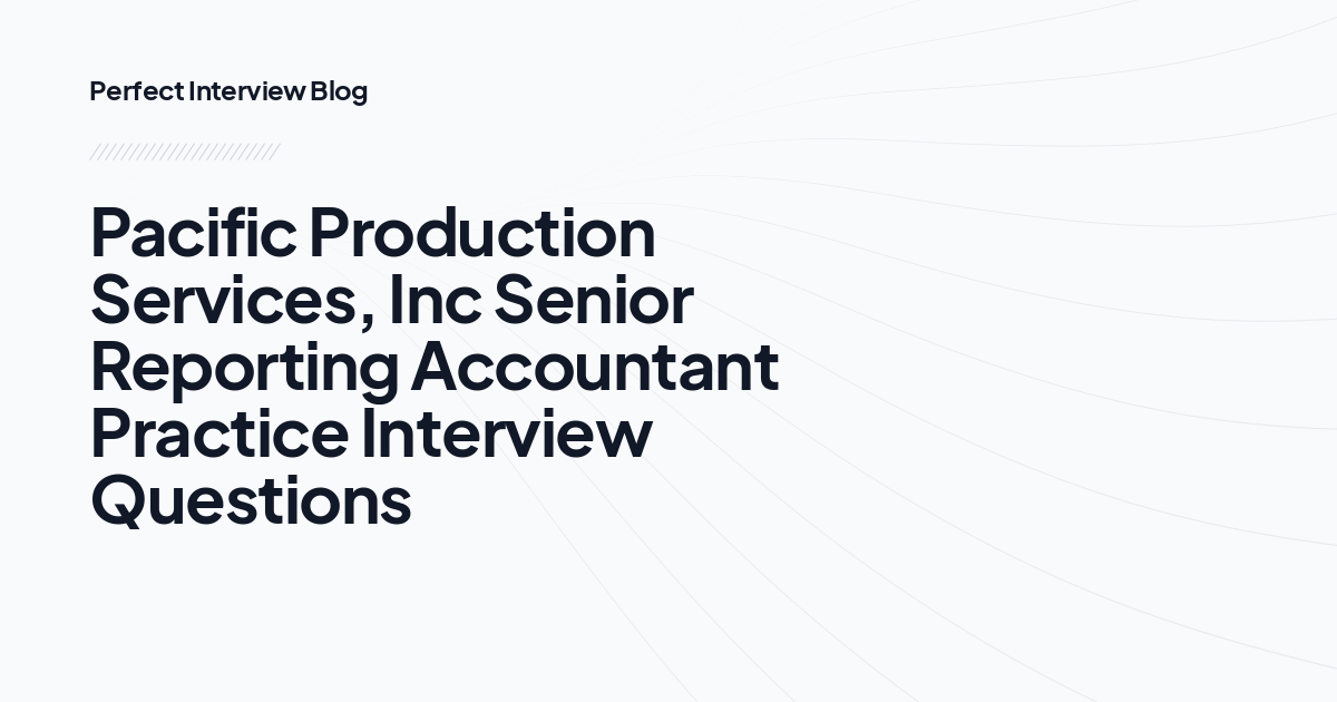 Pacific Production Services, Inc Senior Reporting Accountant Practice Interview Questions