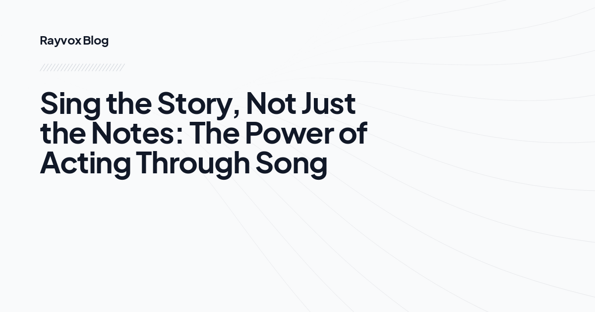 Sing the Story, Not Just the Notes: The Power of Acting Through Song