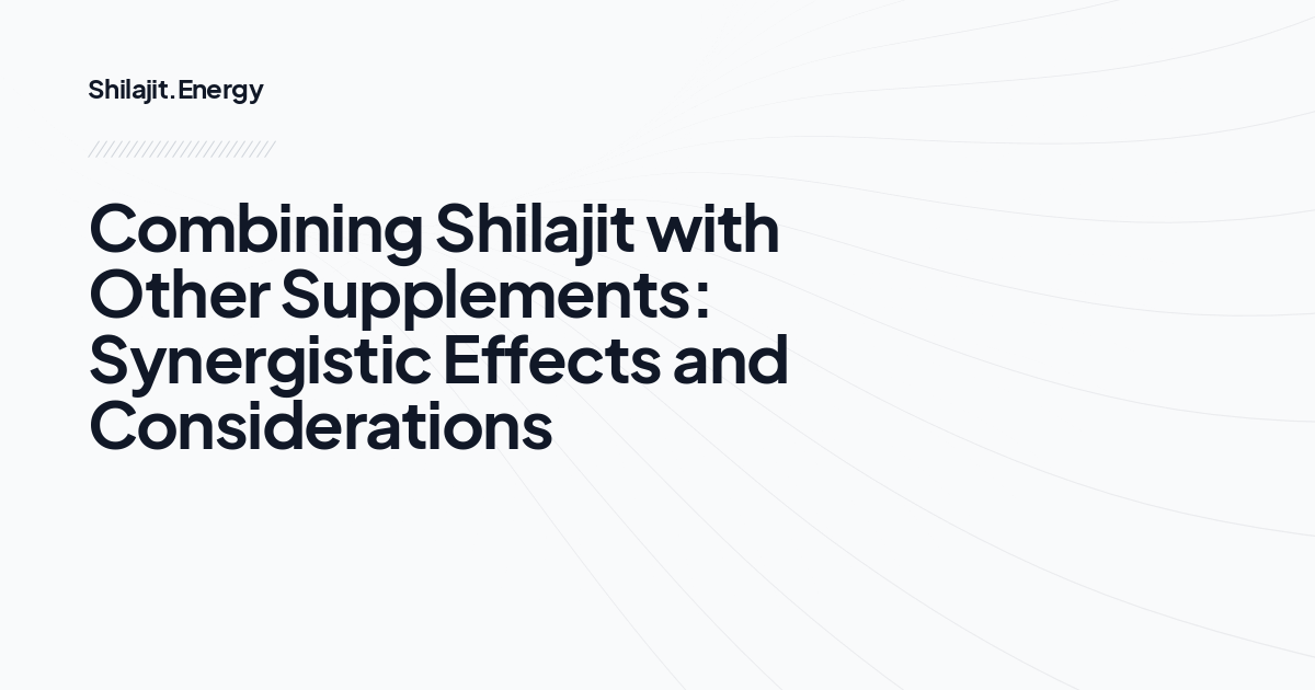 Combining Shilajit with Other Supplements: Synergistic Effects and Considerations