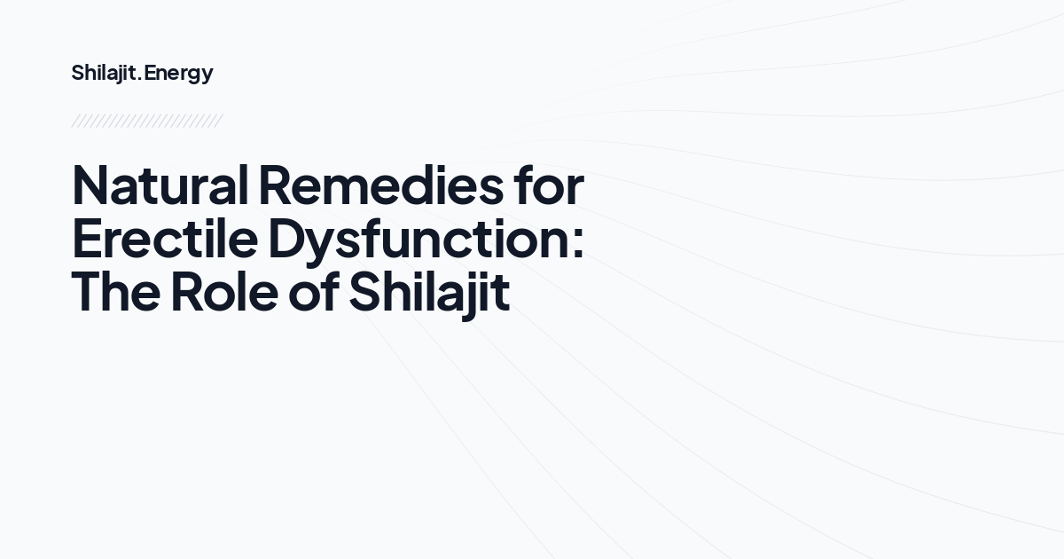 Natural Remedies for Erectile Dysfunction: The Role of Shilajit