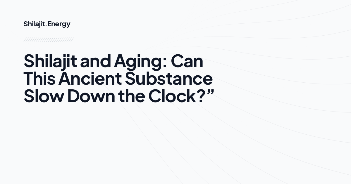 Shilajit and Aging: Can This Ancient Substance Slow Down the Clock?”