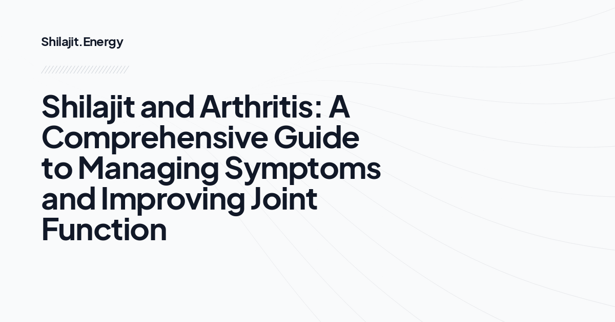 Shilajit and Arthritis: A Comprehensive Guide to Managing Symptoms and Improving Joint Function