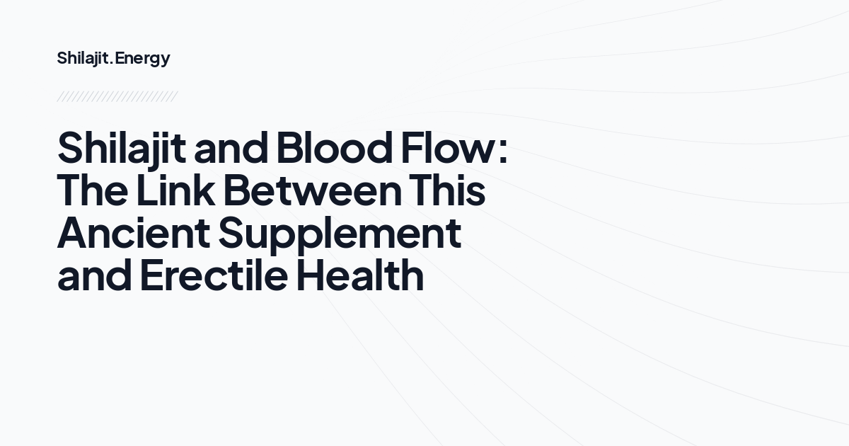 Shilajit and Blood Flow: The Link Between This Ancient Supplement and Erectile Health