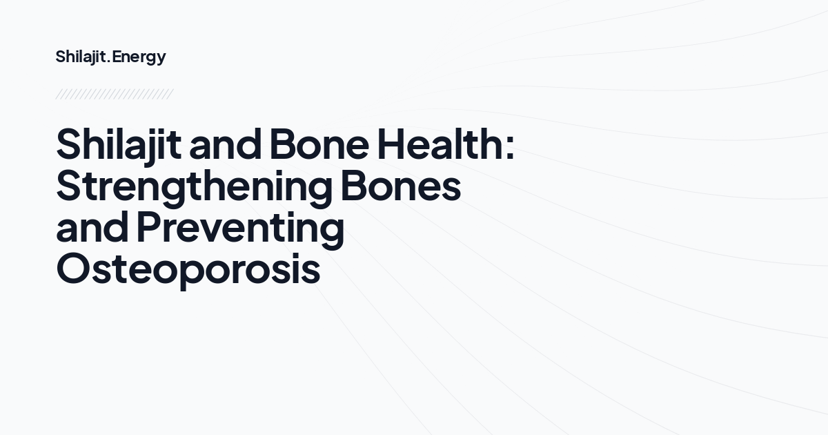 Shilajit and Bone Health: Strengthening Bones and Preventing Osteoporosis