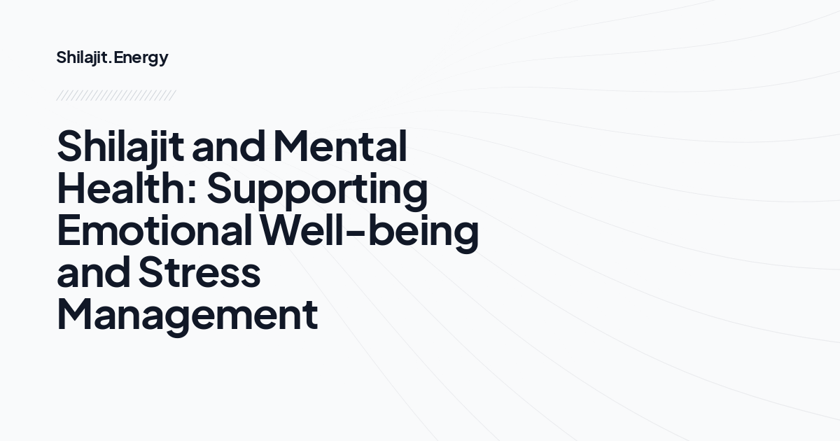 Shilajit and Mental Health: Supporting Emotional Well-being and Stress Management