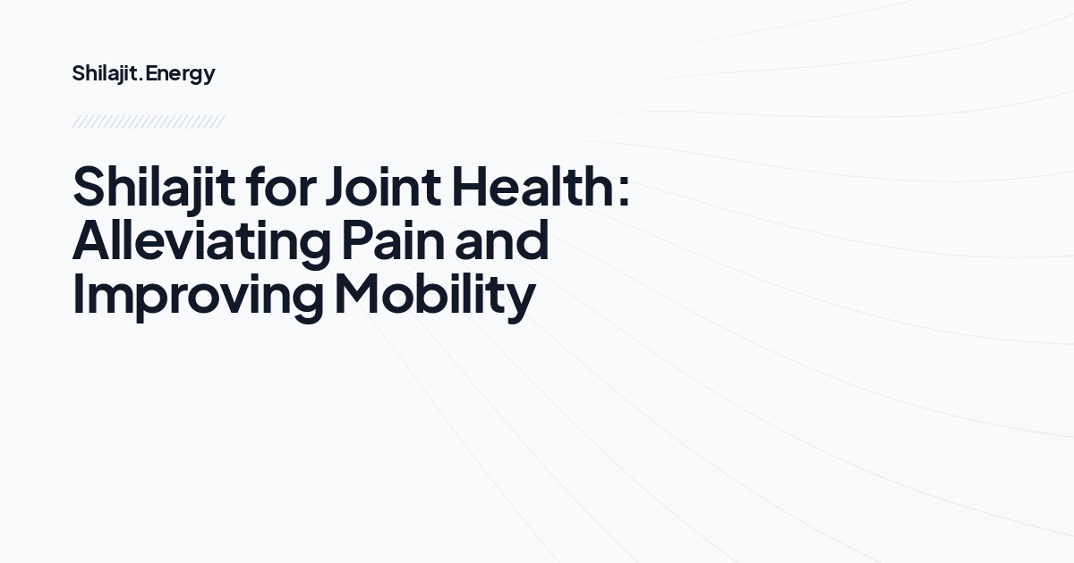 Shilajit for Joint Health: Alleviating Pain and Improving Mobility