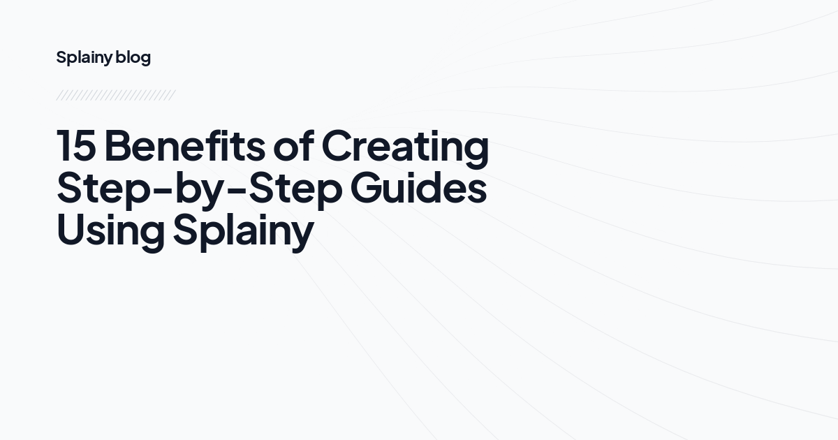 15 Benefits of Creating Step-by-Step Guides Using Splainy