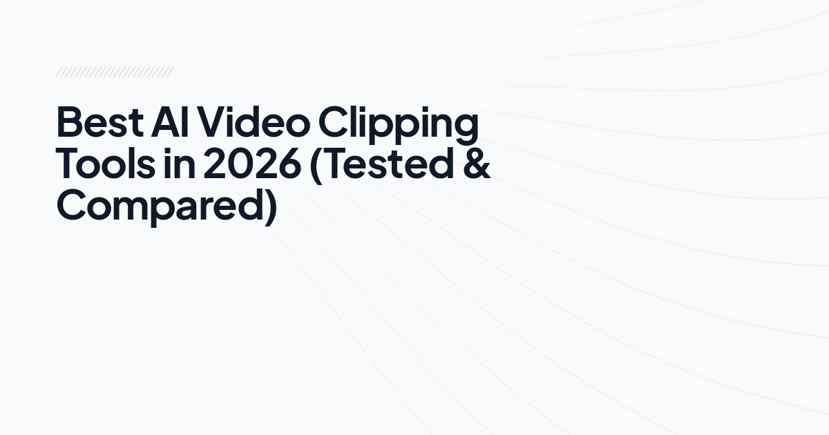 Best AI Video Clipping Tools in 2026 (Tested & Compared)