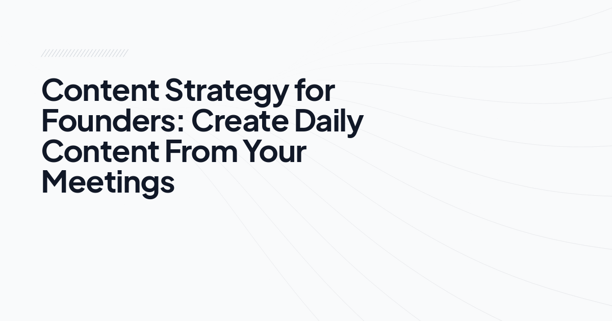 Content Strategy for Founders: Create Daily Content From Your Meetings