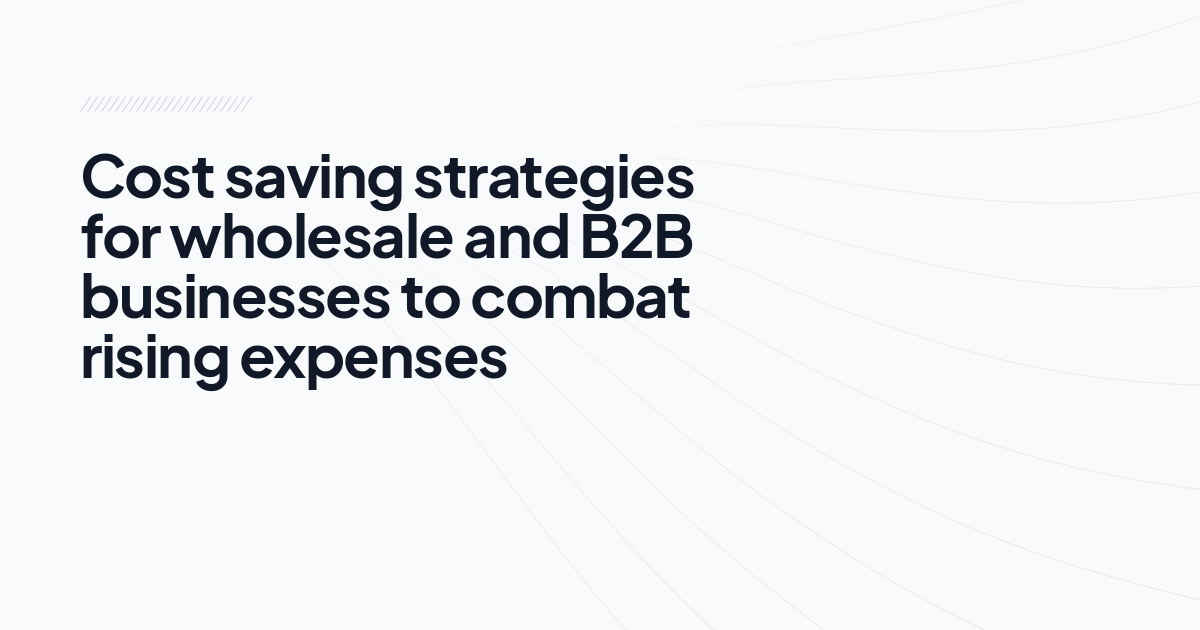 Cost saving strategies for wholesale and B2B businesses to combat rising expenses