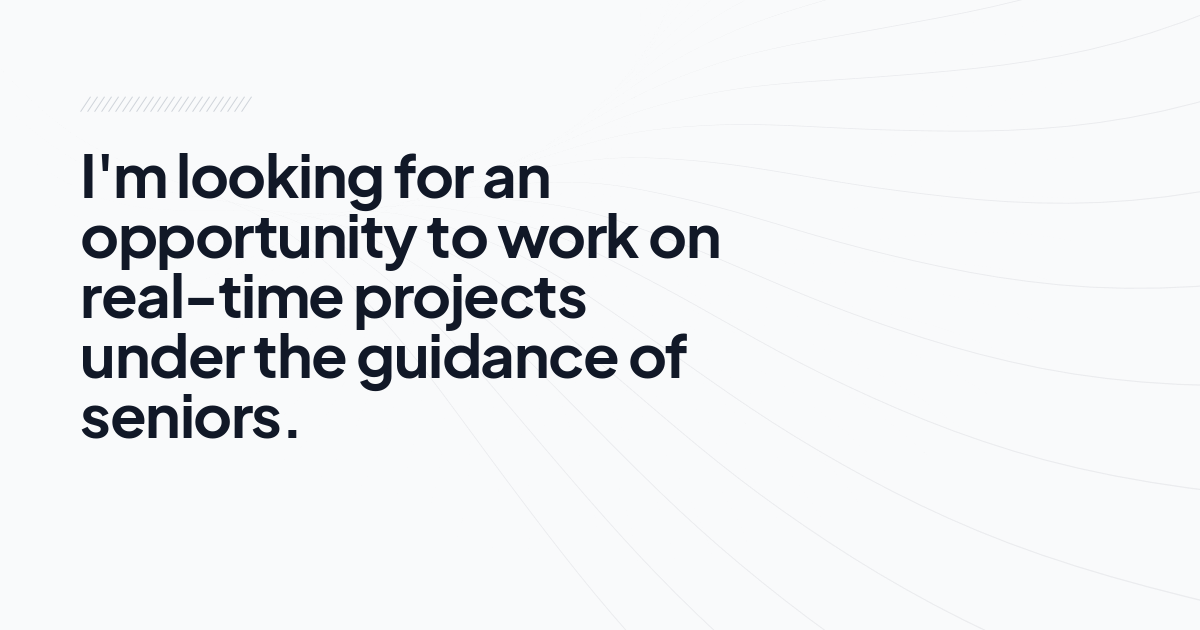 I'm looking for an opportunity to work on real-time projects under the guidance of seniors.