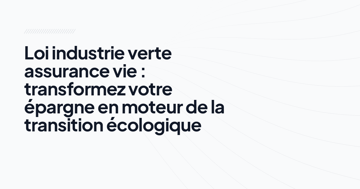 Loi industrie verte assurance vie : transformez votre épargne en moteur de la transition écologique